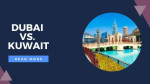 Dubai vs. Kuwait: Which Should I go for Vacation