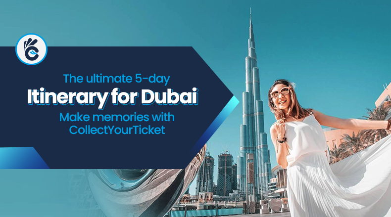 The ultimate 5-day Itinerary for Dubai – Make memories with CollectYourTicket