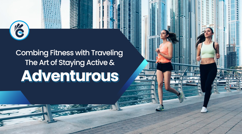 Combing Fitness with Traveling – The Art of Staying Active and Adventurous