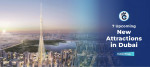 7 Upcoming New Attractions in Dubai