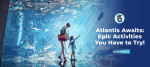 Atlantis Awaits: Epic Activities You Have to Try!