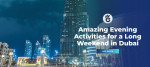 Amazing Evening Activities for a Long Weekend in Dubai